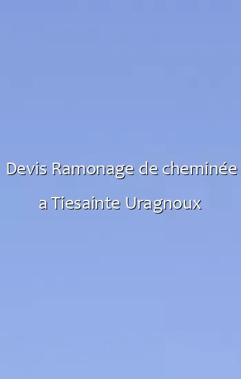 Devis Ramonage de cheminée a Tiesainte Uragnoux